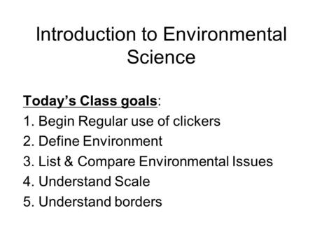 Introduction to Environmental Science Today’s Class goals: 1. Begin Regular use of clickers 2. Define Environment 3. List & Compare Environmental Issues.