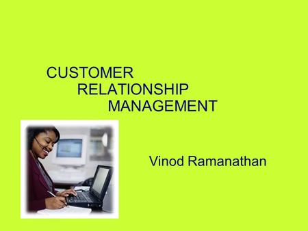 CUSTOMER RELATIONSHIP MANAGEMENT Vinod Ramanathan.