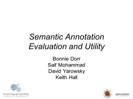Semantic Annotation Evaluation and Utility Bonnie Dorr Saif Mohammad David Yarowsky Keith Hall.