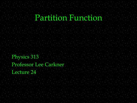 Partition Function Physics 313 Professor Lee Carkner Lecture 24.