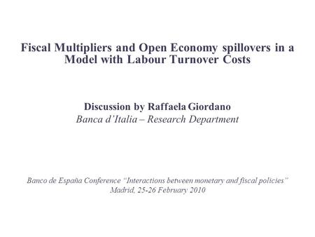 Fiscal Multipliers and Open Economy spillovers in a Model with Labour Turnover Costs Discussion by Raffaela Giordano Banca d’Italia – Research Department.