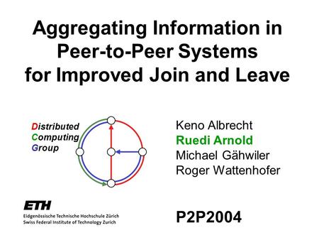 Aggregating Information in Peer-to-Peer Systems for Improved Join and Leave Distributed Computing Group Keno Albrecht Ruedi Arnold Michael Gähwiler Roger.