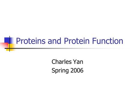 Proteins and Protein Function Charles Yan Spring 2006.
