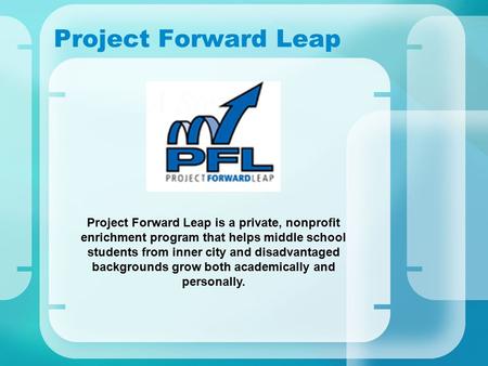 Project Forward Leap Project Forward Leap is a private, nonprofit enrichment program that helps middle school students from inner city and disadvantaged.