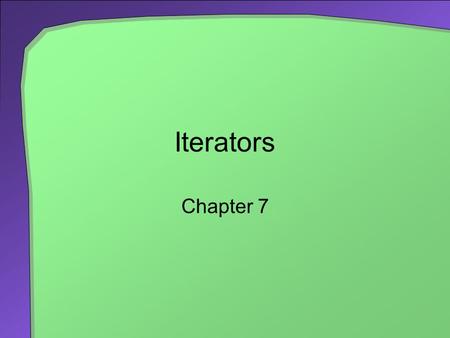 Iterators Chapter 7. Chapter Contents What is an Iterator? A Basic Iterator Visits every item in a collection Knows if it has visited all items Doesn’t.