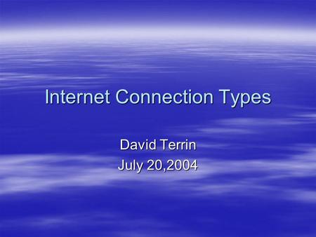 Internet Connection Types David Terrin July 20,2004.