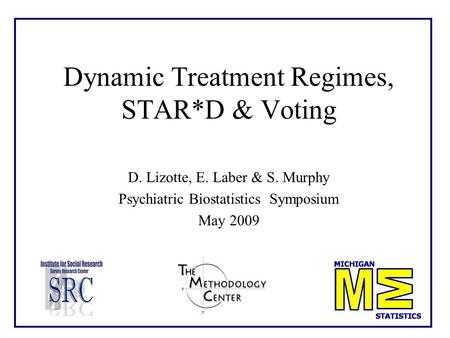 Dynamic Treatment Regimes, STAR*D & Voting D. Lizotte, E. Laber & S. Murphy Psychiatric Biostatistics Symposium May 2009.