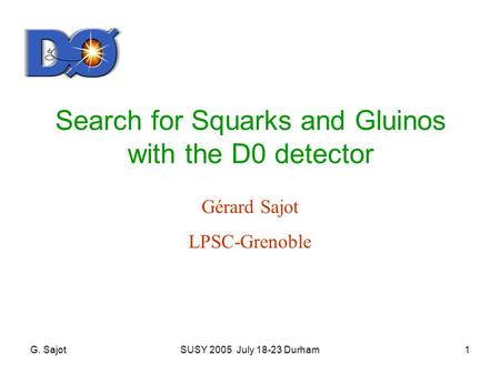 G. SajotSUSY 2005 July 18-23 Durham1 Search for Squarks and Gluinos with the D0 detector Gérard Sajot LPSC-Grenoble.
