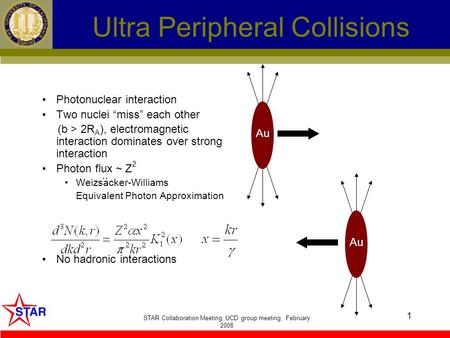 STAR Collaboration Meeting, UCD group meeting, February 2008 1 Ultra Peripheral Collisions What is a UPC? Photonuclear interaction Two nuclei “miss” each.