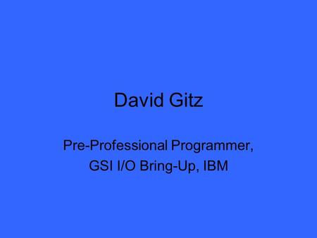 David Gitz Pre-Professional Programmer, GSI I/O Bring-Up, IBM.