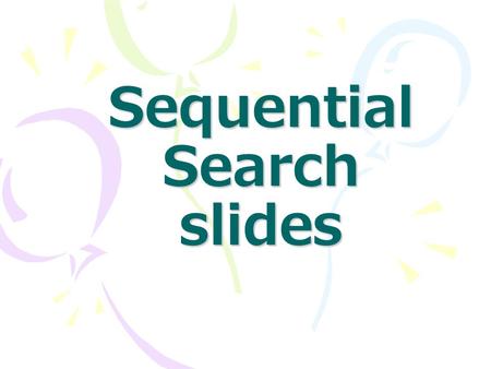 Sequential Search slides. Searching Searching : –Information retrieval is one of the most important application of computers. –EG: Looking for a Name.