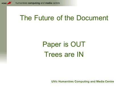The Future of the Document Paper is OUT Trees are IN UVic Humanities Computing and Media Centre.