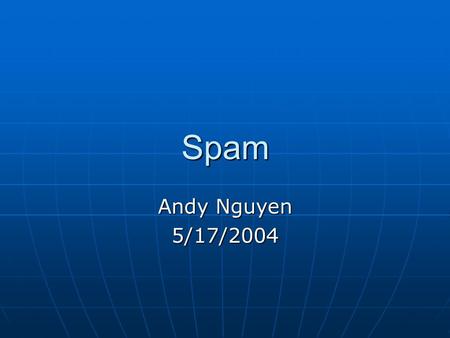 Spam Andy Nguyen 5/17/2004. What is Spam? Unsolicited means that the Recipient has not granted verifiable permission for the message to be sent. Bulk.
