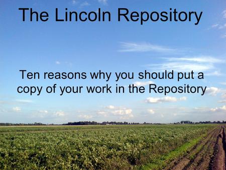 Ten reasons why you should put a copy of your work in the Repository The Lincoln Repository.