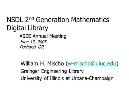 NSDL 2 nd Generation Mathematics Digital Library ASEE Annual Meeting June 13, 2005 Portland, OR William H. Mischo