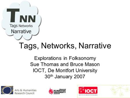 Tags, Networks, Narrative Explorations in Folksonomy Sue Thomas and Bruce Mason IOCT, De Montfort University 30 th January 2007.