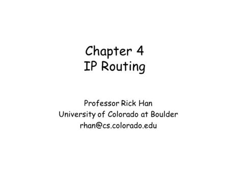 Chapter 4 IP Routing Professor Rick Han University of Colorado at Boulder