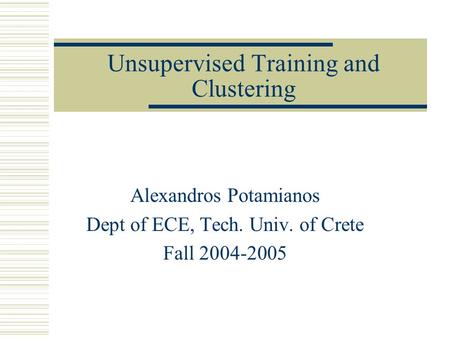 Unsupervised Training and Clustering Alexandros Potamianos Dept of ECE, Tech. Univ. of Crete Fall 2004-2005.