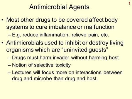 1 Antimicrobial Agents Most other drugs to be covered affect body systems to cure imbalance or malfunction –E.g. reduce inflammation, relieve pain, etc.