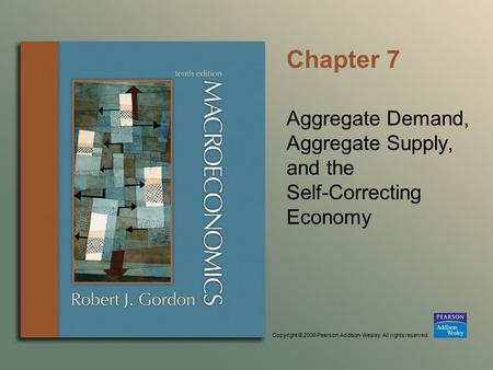 Copyright © 2006 Pearson Addison-Wesley. All rights reserved. Chapter 7 Aggregate Demand, Aggregate Supply, and the Self-Correcting Economy.