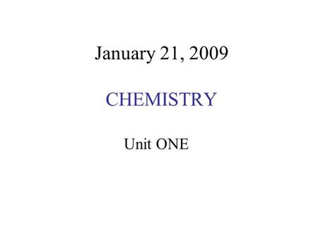 January 21, 2009 CHEMISTRY Unit ONE. WHAT IS CHEMISTRY? Chemistry is the study of the Periodic Table!!!