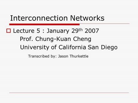 Interconnection Networks  Lecture 5 : January 29 th 2007 Prof. Chung-Kuan Cheng University of California San Diego Transcribed by: Jason Thurkettle.