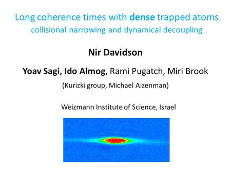 Long coherence times with dense trapped atoms collisional narrowing and dynamical decoupling Nir Davidson Yoav Sagi, Ido Almog, Rami Pugatch, Miri Brook.