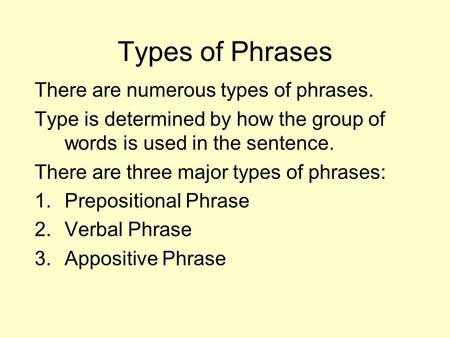 Types of Phrases There are numerous types of phrases. Type is determined by how the group of words is used in the sentence. There are three major types.