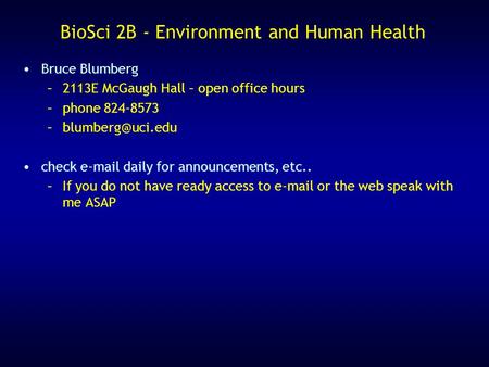 BioSci 2B - Environment and Human Health Bruce Blumberg –2113E McGaugh Hall – open office hours –phone 824-8573 check  daily for.