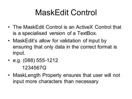 MaskEdit Control The MaskEdit Control is an ActiveX Control that is a specialised version of a TextBox. MaskEdit’s allow for validation of input by ensuring.