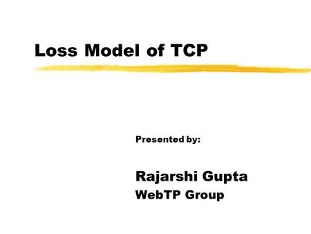 Loss Model of TCP Presented by: Rajarshi Gupta WebTP Group.