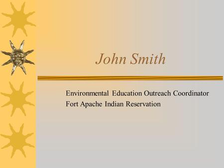 John Smith Environmental Education Outreach Coordinator Fort Apache Indian Reservation.