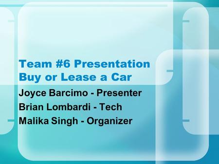 Team #6 Presentation Buy or Lease a Car Joyce Barcimo - Presenter Brian Lombardi - Tech Malika Singh - Organizer.