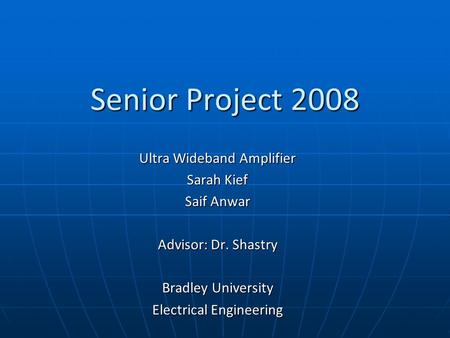 Senior Project 2008 Ultra Wideband Amplifier Sarah Kief Saif Anwar Advisor: Dr. Shastry Bradley University Electrical Engineering.