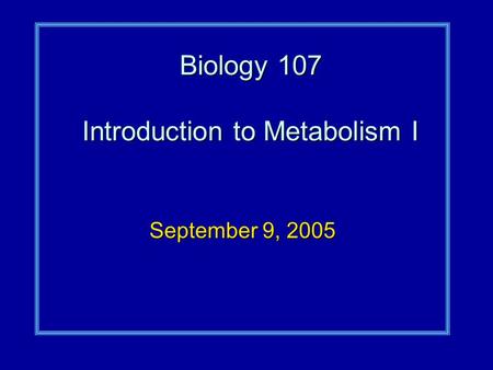 Biology 107 Introduction to Metabolism I September 9, 2005.