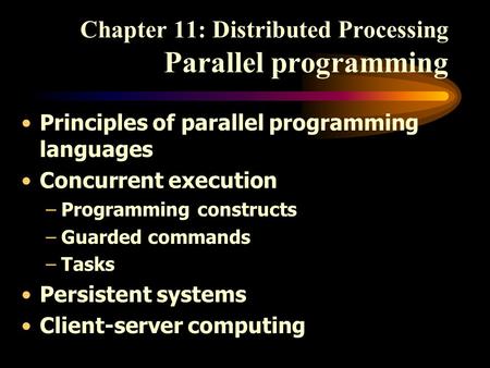 Chapter 11: Distributed Processing Parallel programming Principles of parallel programming languages Concurrent execution –Programming constructs –Guarded.