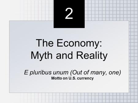 2 2 The Economy: Myth and Reality E pluribus unum (Out of many, one) Motto on U.S. currency The Economy: Myth and Reality E pluribus unum (Out of many,