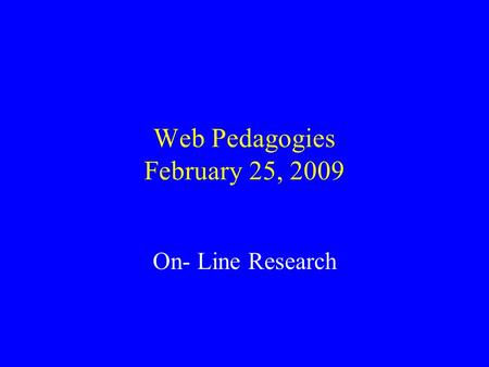 Web Pedagogies February 25, 2009 On- Line Research.