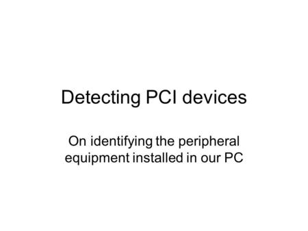 Detecting PCI devices On identifying the peripheral equipment installed in our PC.