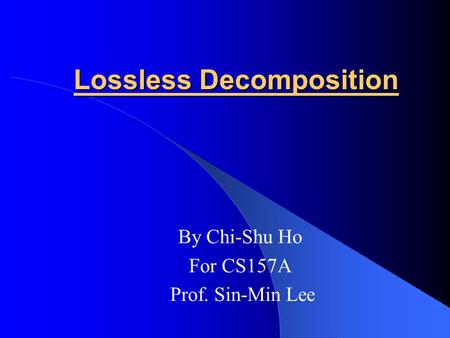Lossless Decomposition By Chi-Shu Ho For CS157A Prof. Sin-Min Lee.