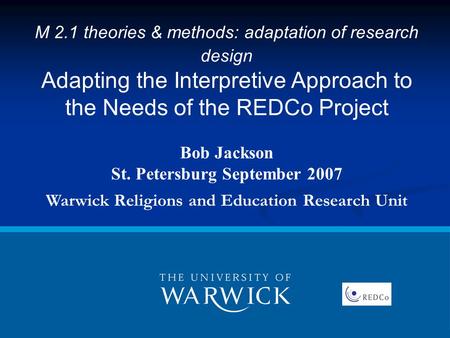 M 2.1 theories & methods: adaptation of research design Adapting the Interpretive Approach to the Needs of the REDCo Project Bob Jackson St. Petersburg.
