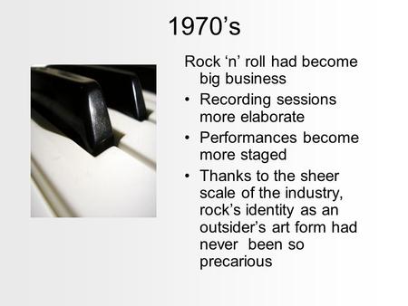 1970’s Rock ‘n’ roll had become big business Recording sessions more elaborate Performances become more staged Thanks to the sheer scale of the industry,