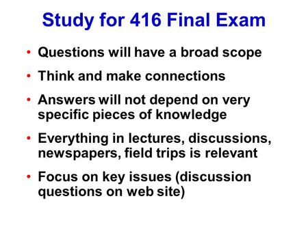 Study for 416 Final Exam Questions will have a broad scope Think and make connections Answers will not depend on very specific pieces of knowledge Everything.