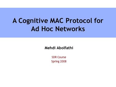 Mehdi Abolfathi SDR Course Spring 2008 A Cognitive MAC Protocol for Ad Hoc Networks.