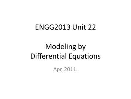 ENGG2013 Unit 22 Modeling by Differential Equations Apr, 2011.