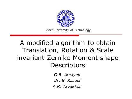 Sharif University of Technology A modified algorithm to obtain Translation, Rotation & Scale invariant Zernike Moment shape Descriptors G.R. Amayeh Dr.