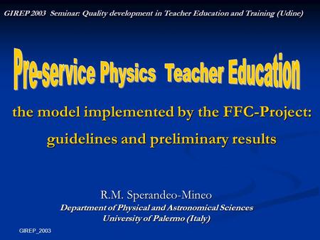 GIREP_2003 the model implemented by the FFC-Project: guidelines and preliminary results R.M. Sperandeo-Mineo Department of Physical and Astronomical Sciences.
