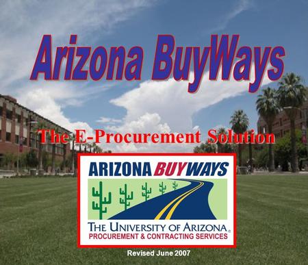 The E-Procurement Solution Revised June 2007. E-Purchasing Contact Information Arizona BuyWays Customer Service Team: 626-8979 Vendor Contact Information.