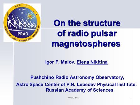 YERAC 2011 1 On the structure of radio pulsar magnetospheres On the structure of radio pulsar magnetospheres Igor F. Malov, Еlena Nikitina Pushchino Radio.