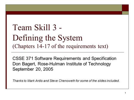 1 Team Skill 3 - Defining the System (Chapters 14-17 of the requirements text) CSSE 371 Software Requirements and Specification Don Bagert, Rose-Hulman.